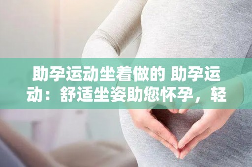 助孕运动坐着做的 助孕运动：舒适坐姿助您怀孕，轻松备孕