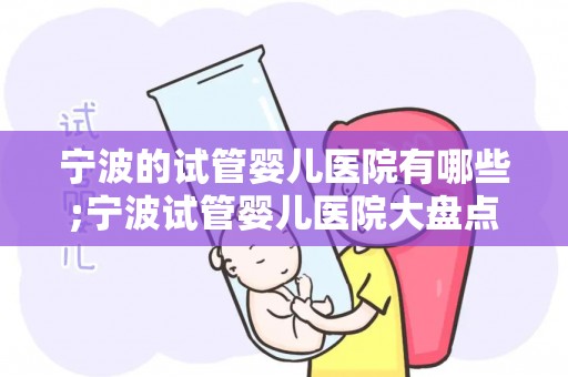 宁波的试管婴儿医院有哪些;宁波试管婴儿医院大盘点