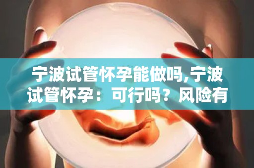 宁波试管怀孕能做吗,宁波试管怀孕：可行吗？风险有哪些？