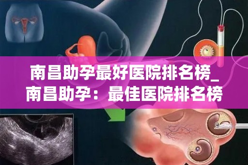 南昌助孕最好医院排名榜_南昌助孕:最佳医院排名榜揭晓 南昌助孕最好医院排名榜_南昌助孕:最佳医院排名榜揭晓