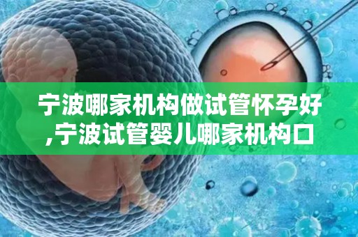 宁波哪家机构做试管怀孕好,宁波试管婴儿哪家机构口碑最佳? 宁波哪家机构做试管怀孕好,宁波试管婴儿哪家机构口碑最佳?