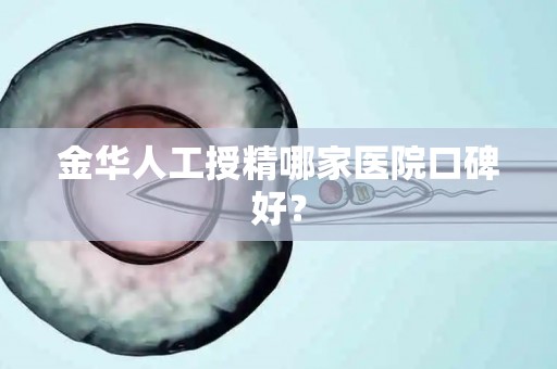 金华人工授精哪家医院口碑好？