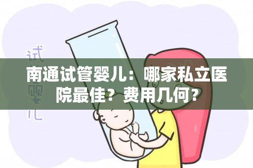 南通试管婴儿：哪家私立医院最佳？费用几何？