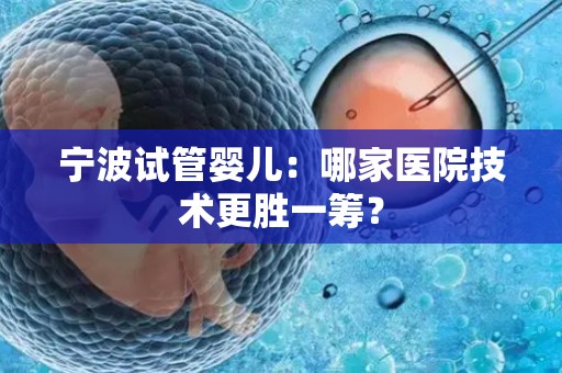 宁波试管婴儿：哪家医院技术更胜一筹？