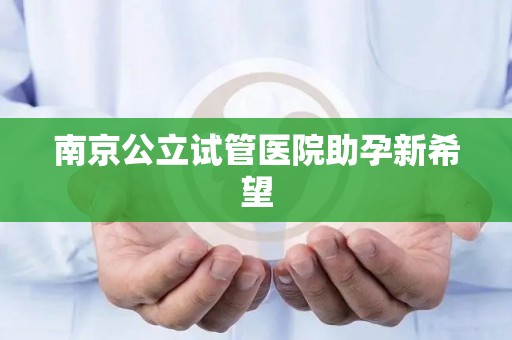 南京公立试管医院助孕新希望