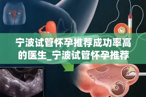 宁波试管怀孕推荐成功率高的医生_宁波试管怀孕推荐：这位医生成功率惊人