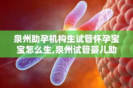 泉州助孕机构生试管怀孕妇与宝宝宝怎么生,泉州试管婴儿助孕，宝宝诞生记