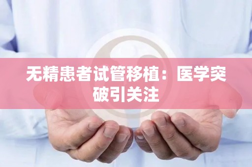 无精患者试管移植:医学突破引关注 无精患者试管移植:医学突破引关注