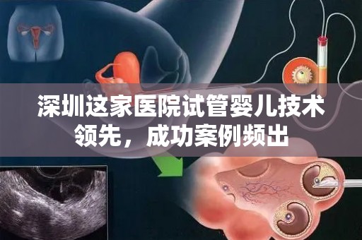深圳这家医院试管婴儿技术领先,成功案例频出 深圳这家医院试管婴儿技术领先,成功案例频出