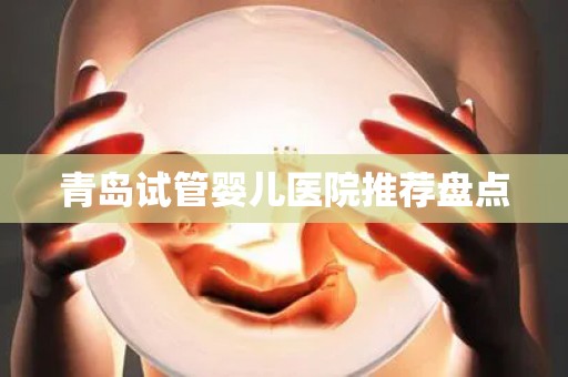 青岛试管婴儿医院推荐盘点