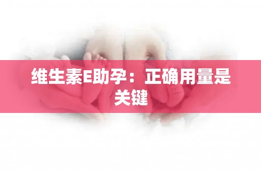 维生素E助孕：正确用量是关键