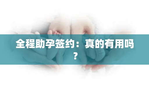 全程助孕签约：真的有用吗？