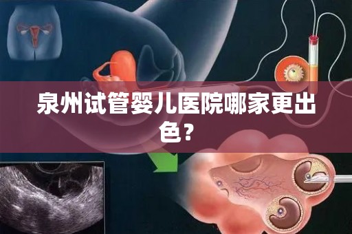 泉州试管婴儿医院哪家更出色？