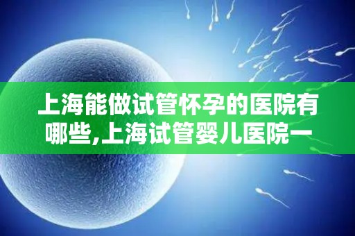 上海能做试管怀孕的医院有哪些,上海试管婴儿医院一览,助您孕育希望 上海能做试管怀孕的医院有哪些,上海试管婴儿医院一览,助您孕育希望
