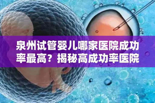 泉州试管婴儿哪家医院成功率最高？揭秘高成功率医院
