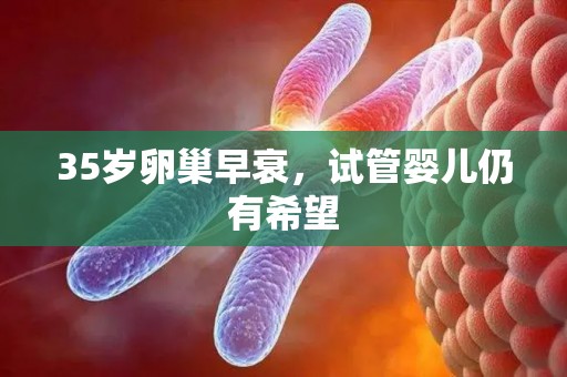 35岁卵巢早衰，试管婴儿仍有希望