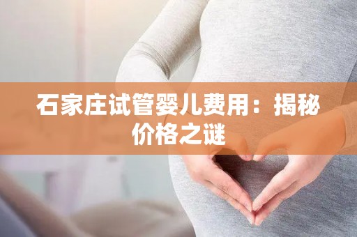 石家庄试管婴儿费用：揭秘价格之谜