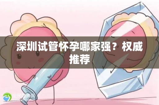 深圳试管怀孕哪家强？权威推荐