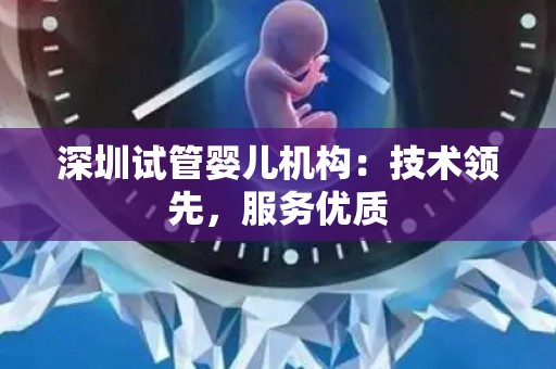 深圳试管婴儿机构：技术领先，服务优质