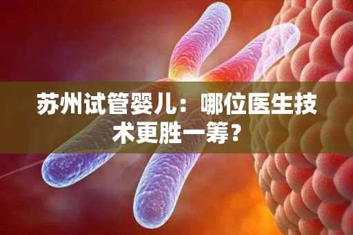 苏州试管婴儿：哪位医生技术更胜一筹？