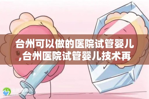 台州可以做的医院试管婴儿,台州医院试管婴儿技术再突破,助更多家庭圆梦 台州可以做的医院试管婴儿,台州医院试管婴儿技术再突破,助更多家庭圆梦