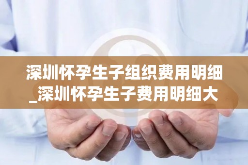 深圳怀孕生孩子组织费用明细_深圳怀孕生孩子费用明细大揭秘