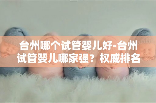 台州哪个试管婴儿好-台州试管婴儿哪家强？权威排名揭晓