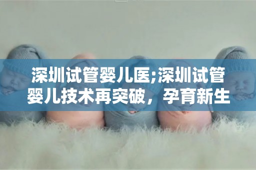 深圳试管婴儿医;深圳试管婴儿技术再突破，孕育新生命新篇章