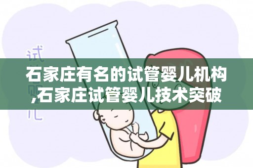 石家庄有名的试管婴儿机构,石家庄试管婴儿技术突破，这家机构再创奇迹