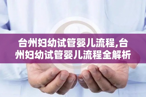 台州妇幼试管婴儿流程,台州妇幼试管婴儿流程全解析