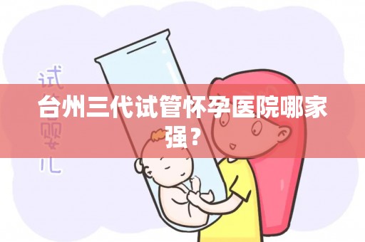 台州三代试管怀孕医院哪家强？