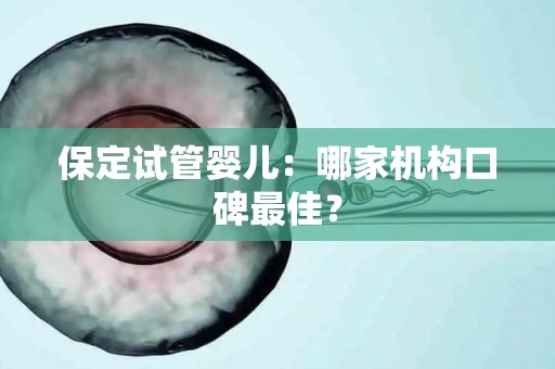 保定试管婴儿：哪家机构口碑最佳？