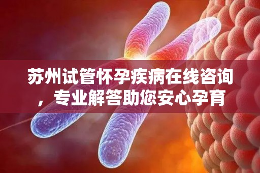 苏州试管怀孕疾病在线咨询，专业解答助您安心孕育