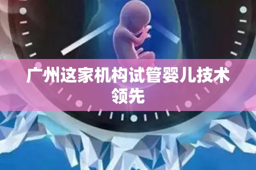 广州这家机构试管婴儿技术领先