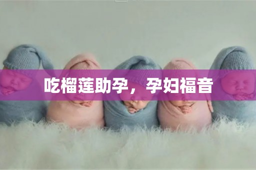 吃榴莲助孕，孕妇福音