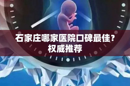 石家庄哪家医院口碑最佳？权威推荐
