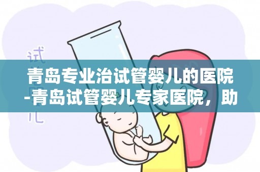 青岛专业治试管婴儿的医院-青岛试管婴儿专家医院,助您圆梦好孕 青岛专业治试管婴儿的医院-青岛试管婴儿专家医院,助您圆梦好孕