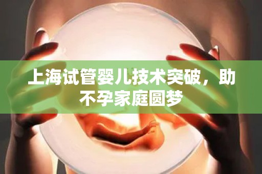 上海试管婴儿技术突破,助不孕家庭圆梦 上海试管婴儿技术突破,助不孕家庭圆梦