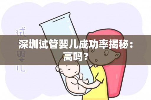 深圳试管婴儿成功率揭秘:高吗? 深圳试管婴儿成功率揭秘:高吗?