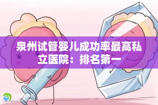 泉州试管婴儿成功率最高私立医院：排名第一