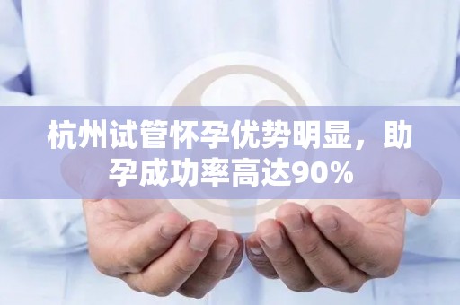 杭州试管怀孕优势明显,助孕成功率高达90% 杭州试管怀孕优势明显,助孕成功率高达90%