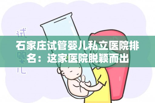 石家庄试管婴儿私立医院排名：这家医院脱颖而出
