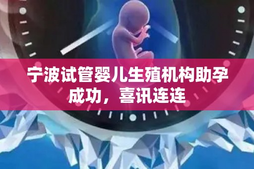 宁波试管婴儿生殖机构助孕成功，喜讯连连