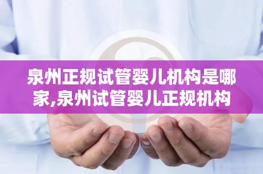 泉州正规试管婴儿机构是哪家,泉州试管婴儿正规机构揭秘：哪家值得信赖？