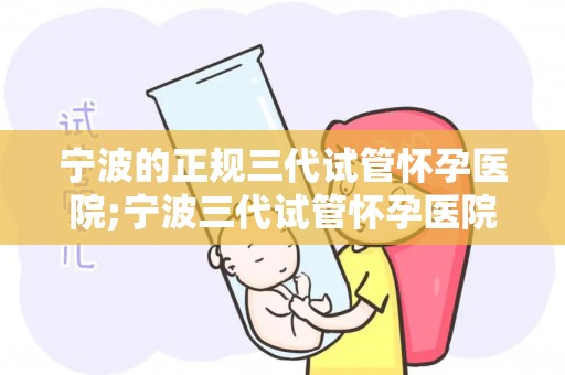 宁波的正规三代试管怀孕医院;宁波三代试管怀孕医院:孕育新生命,专业护航 宁波的正规三代试管怀孕医院;宁波三代试管怀孕医院:孕育新生命,专业护航