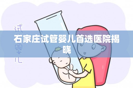 石家庄试管婴儿首选医院揭晓