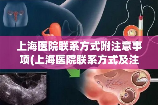 上海医院联系方式附注意事项(上海医院联系方式及注意事项一览)