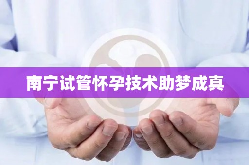 南宁试管怀孕技术助梦成真