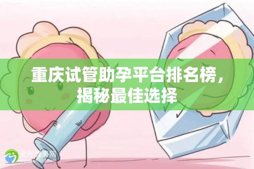 重庆试管助孕平台排名榜，揭秘最佳选择
