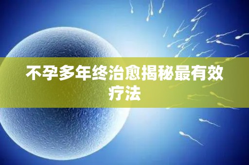 不孕多年终治愈揭秘最有效疗法